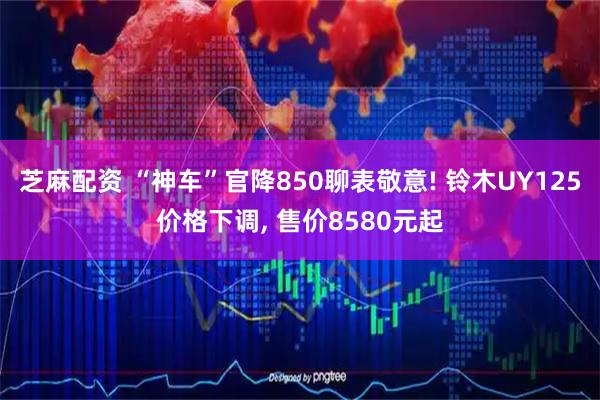 芝麻配资 “神车”官降850聊表敬意! 铃木UY125价格下调, 售价8580元起