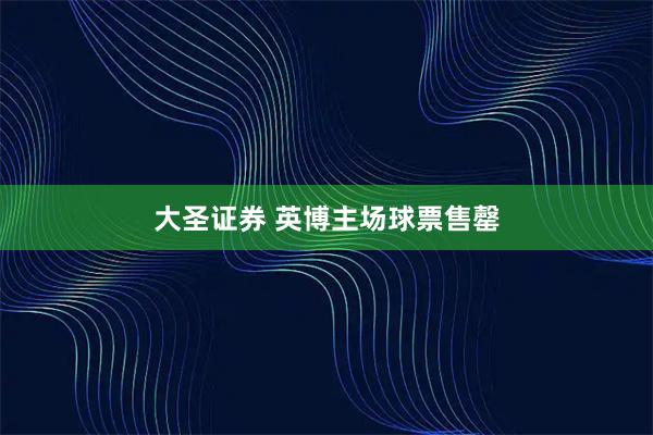 大圣证券 英博主场球票售罄